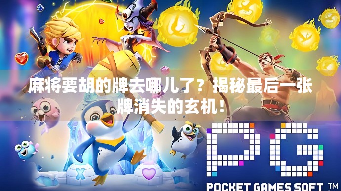 麻将要胡的牌去哪儿了？揭秘最后一张牌消失的玄机！