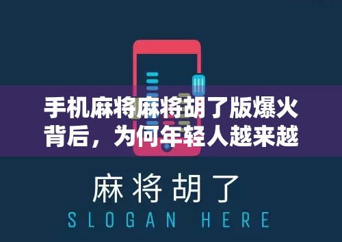 手机麻将麻将胡了版爆火背后，为何年轻人越来越爱指尖上的牌桌？