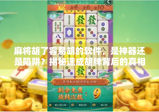麻将胡了容易胡的软件，是神器还是陷阱？揭秘速成胡牌背后的真相