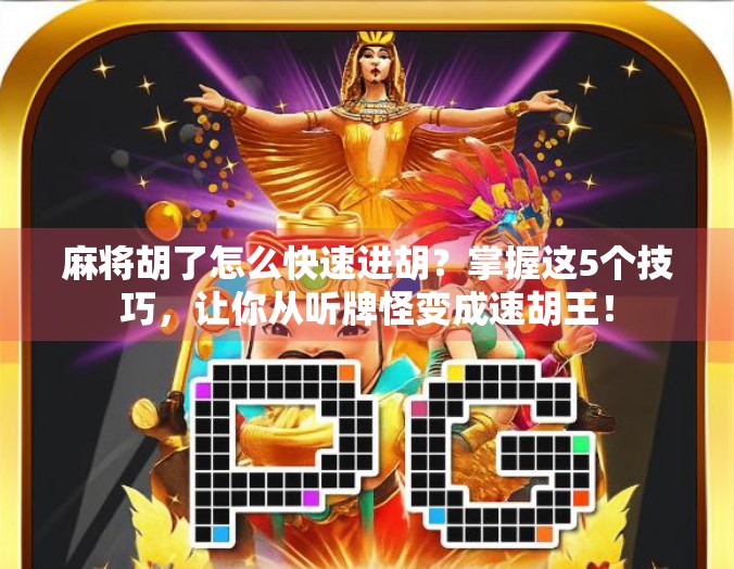 麻将胡了怎么快速进胡？掌握这5个技巧，让你从听牌怪变成速胡王！