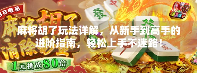 麻将胡了玩法详解,从新手到高手的进阶指南,轻松上手不迷路!