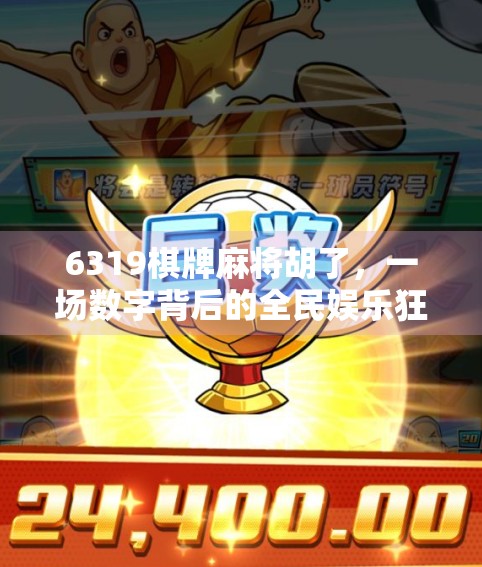 6319棋牌麻将胡了,一场数字背后的全民娱乐狂欢 6319棋牌麻将胡了,一场数字背后的全民娱乐狂欢