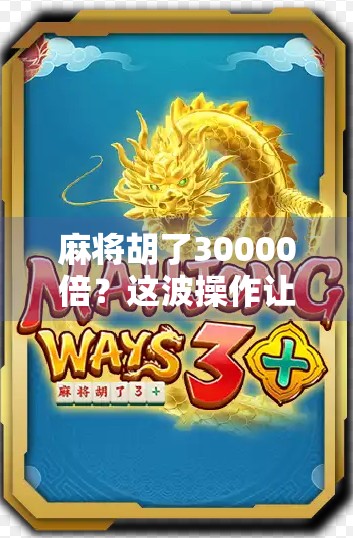 麻将胡了30000倍？这波操作让全网炸锅，普通人也能逆袭的赌局真相曝光！