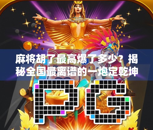 麻将胡了最高爆了多少？揭秘全国最离谱的一炮定乾坤纪录！