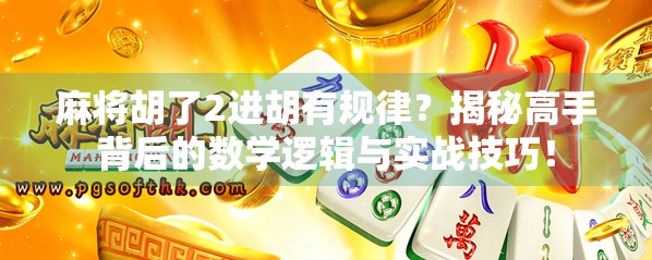麻将胡了2进胡有规律？揭秘高手背后的数学逻辑与实战技巧！