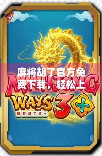 麻将胡了官方免费下载，轻松上手的国粹游戏，为何越来越多人爱不释手？