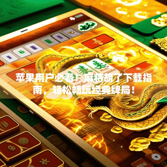 苹果用户必看！麻将胡了下载指南，轻松畅玩经典牌局！