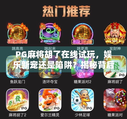 PG麻将胡了在线试玩,娱乐新宠还是陷阱?揭秘背后的真相! PG麻将胡了在线试玩,娱乐新宠还是陷阱?揭秘背后的真相!