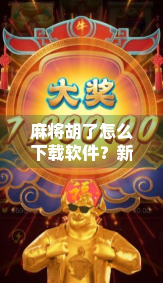 麻将胡了怎么下载软件？新手必看！手把手教你轻松上手！