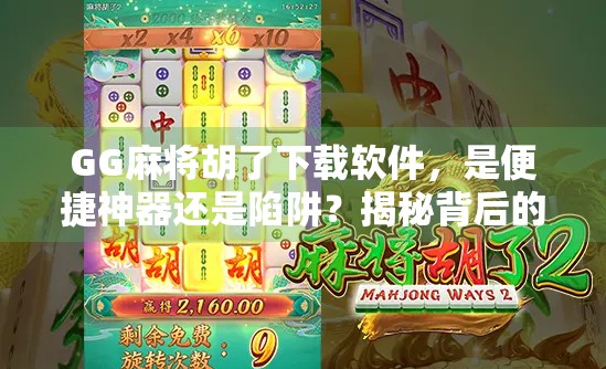 GG麻将胡了下载软件,是便捷神器还是陷阱?揭秘背后的真实体验 GG麻将胡了下载软件,是便捷神器还是陷阱?揭秘背后的真实体验