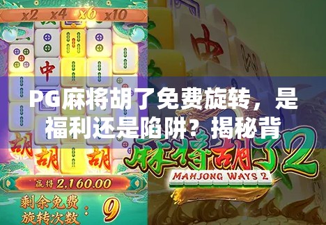 PG麻将胡了免费旋转，是福利还是陷阱？揭秘背后的游戏逻辑！