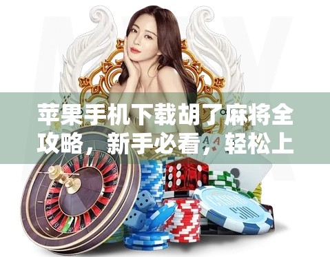 苹果手机下载胡了麻将全攻略，新手必看，轻松上手不踩坑！