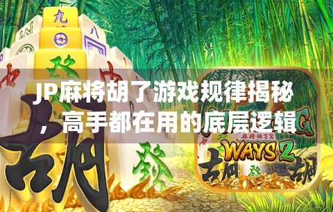 JP麻将胡了游戏规律揭秘,高手都在用的底层逻辑,普通人也能轻松掌握! JP麻将胡了游戏规律揭秘,高手都在用的底层逻辑,普通人也能轻松掌握!