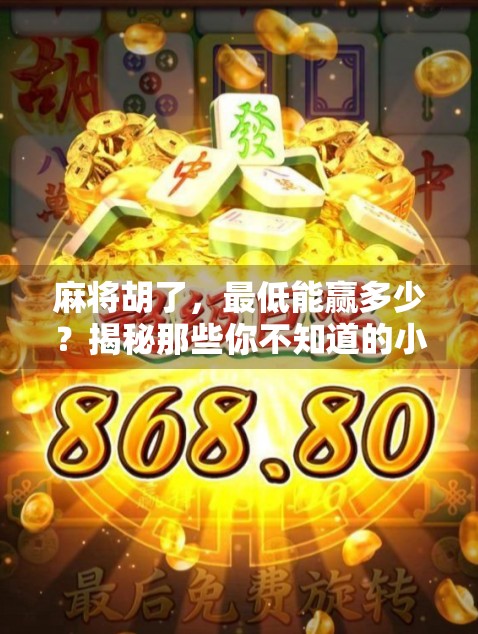 麻将胡了,最低能赢多少?揭秘那些你不知道的小胡玄机! 麻将胡了,最低能赢多少?揭秘那些你不知道的小胡玄机!