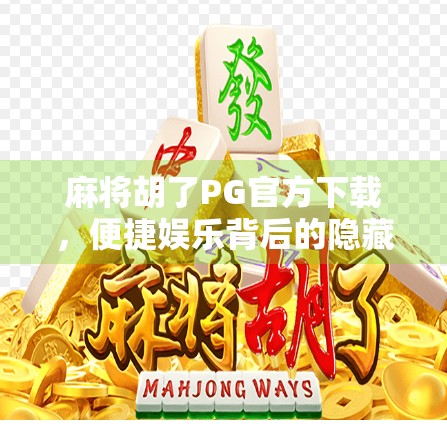 麻将胡了PG官方下载，便捷娱乐背后的隐藏风险你真的了解吗？
