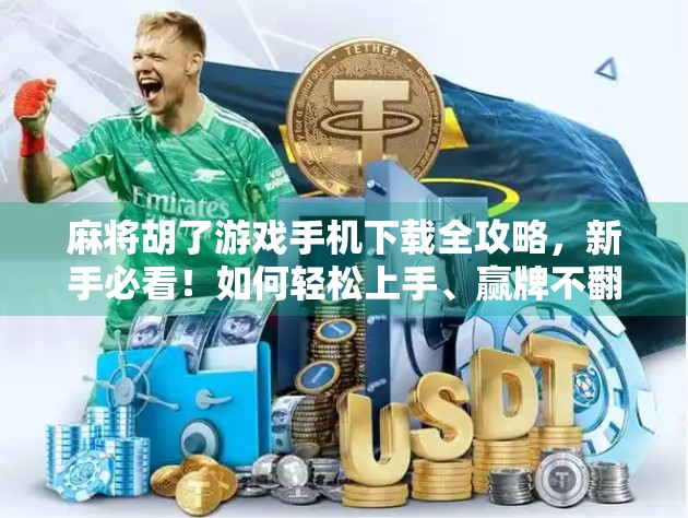 麻将胡了游戏手机下载全攻略,新手必看!如何轻松上手、赢牌不翻车? 麻将胡了游戏手机下载全攻略,新手必看!如何轻松上手、赢牌不翻车?