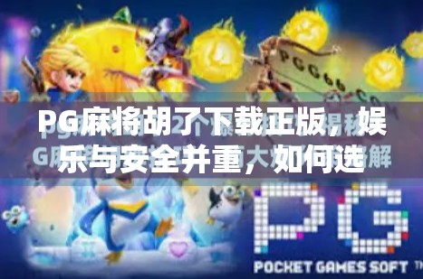 PG麻将胡了下载正版，娱乐与安全并重，如何选择靠谱的手机游戏平台？