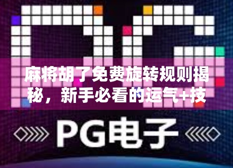 麻将胡了免费旋转规则揭秘，新手必看的运气+技巧双buff玩法！