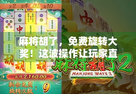 麻将胡了,免费旋转大奖!这波操作让玩家直呼太香! 麻将胡了,免费旋转大奖!这波操作让玩家直呼太香!