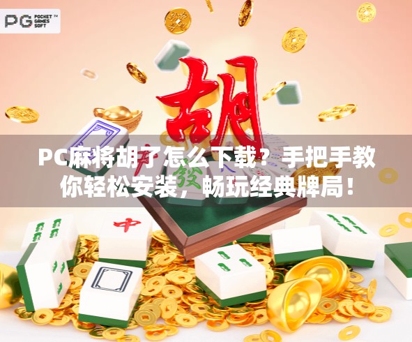 PC麻将胡了怎么下载?手把手教你轻松安装,畅玩经典牌局! PC麻将胡了怎么下载?手把手教你轻松安装,畅玩经典牌局!