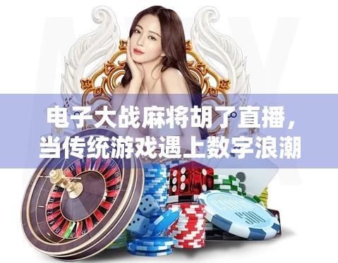 电子大战麻将胡了直播，当传统游戏遇上数字浪潮，谁在赢？