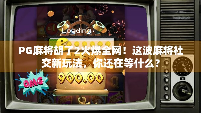 PG麻将胡了2火爆全网！这波麻将社交新玩法，你还在等什么？