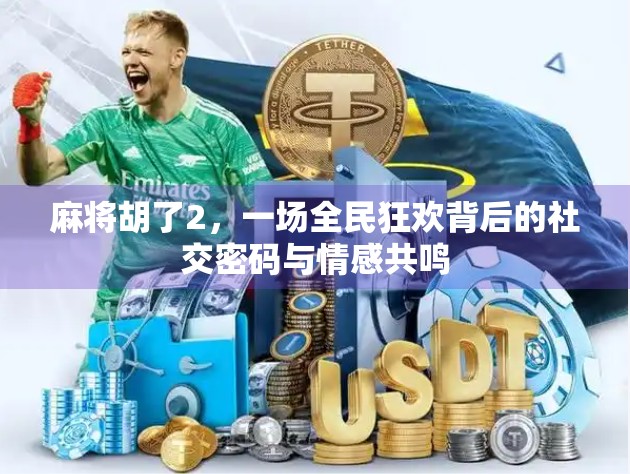 麻将胡了2，一场全民狂欢背后的社交密码与情感共鸣