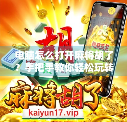 电脑怎么打开麻将胡了？手把手教你轻松玩转这款经典游戏！