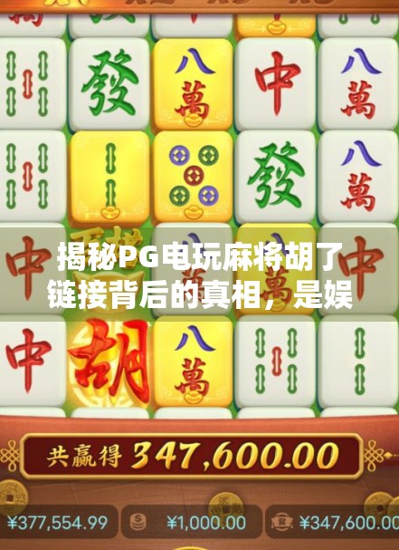 揭秘PG电玩麻将胡了链接背后的真相，是娱乐神器还是陷阱？