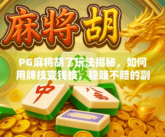 PG麻将胡了玩法揭秘，如何用牌技变钱技，稳赚不赔的副业新选择？