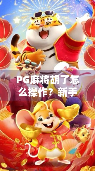 PG麻将胡了怎么操作？新手必看！从入门到精通的全攻略！