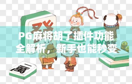 PG麻将胡了插件功能全解析,新手也能秒变老手的作弊神器? PG麻将胡了插件功能全解析,新手也能秒变老手的作弊神器?