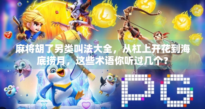 麻将胡了另类叫法大全，从杠上开花到海底捞月，这些术语你听过几个？