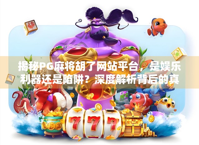 揭秘PG麻将胡了网站平台,是娱乐利器还是陷阱?深度解析背后的真相! 揭秘PG麻将胡了网站平台,是娱乐利器还是陷阱?深度解析背后的真相!