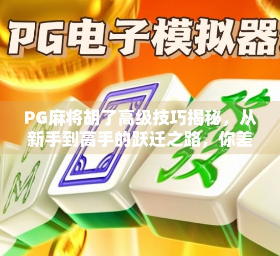 PG麻将胡了高级技巧揭秘，从新手到高手的跃迁之路，你差的不只是运气！