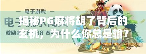 揭秘PG麻将胡了背后的玄机,为什么你总是输?原来不是运气差,而是这些机制在作祟! 揭秘PG麻将胡了背后的玄机,为什么你总是输?原来不是运气差,而是这些机制在作祟!