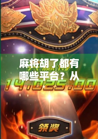 麻将胡了都有哪些平台？从传统牌桌到数字世界的全面盘点！