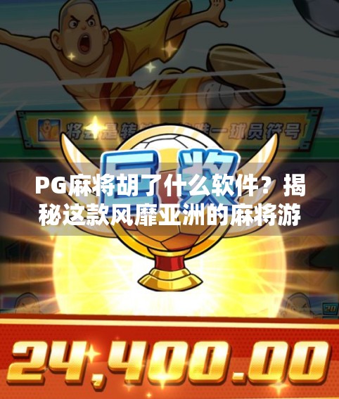 PG麻将胡了什么软件？揭秘这款风靡亚洲的麻将游戏背后的秘密！