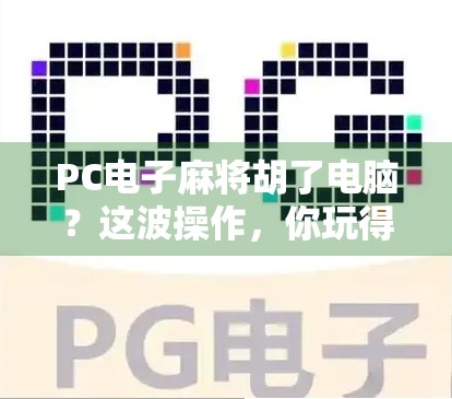 PC电子麻将胡了电脑?这波操作,你玩得明白吗?