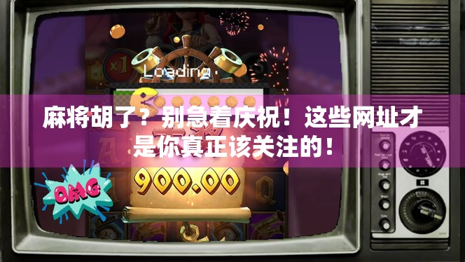 麻将胡了？别急着庆祝！这些网址才是你真正该关注的！