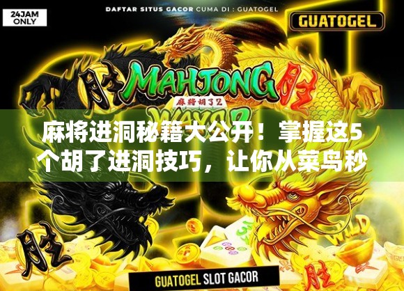 麻将进洞秘籍大公开!掌握这5个胡了进洞技巧,让你从菜鸟秒变牌局王者!