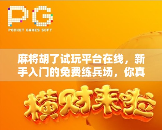 麻将胡了试玩平台在线,新手入门的免费练兵场,你真的用对了吗? 麻将胡了试玩平台在线,新手入门的免费练兵场,你真的用对了吗?