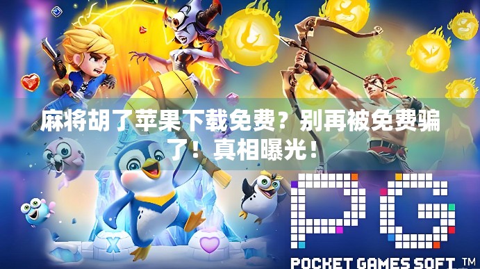 麻将胡了苹果下载免费？别再被免费骗了！真相曝光！