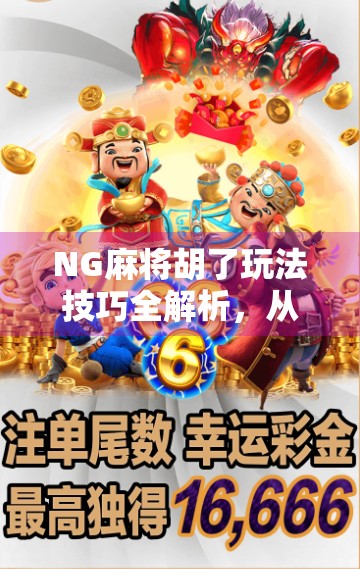 NG麻将胡了玩法技巧全解析，从入门到精通，轻松赢在起跑线！