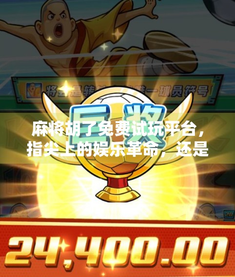 麻将胡了免费试玩平台，指尖上的娱乐革命，还是虚拟世界的陷阱？