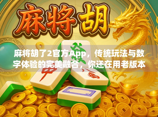 麻将胡了2官方App，传统玩法与数字体验的完美融合，你还在用老版本吗？