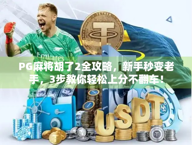 PG麻将胡了2全攻略,新手秒变老手,3步教你轻松上分不翻车! PG麻将胡了2全攻略,新手秒变老手,3步教你轻松上分不翻车!