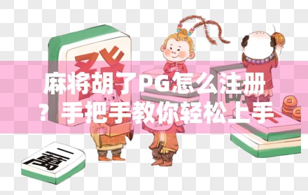麻将胡了PG怎么注册？手把手教你轻松上手，新手必看攻略！