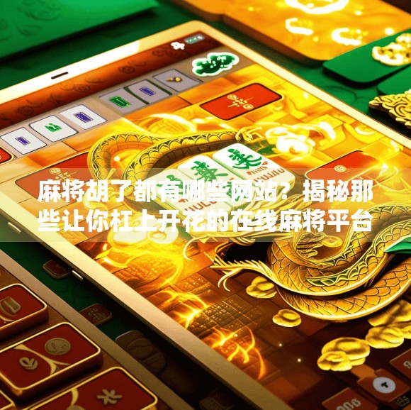 麻将胡了都有哪些网站？揭秘那些让你杠上开花的在线麻将平台！