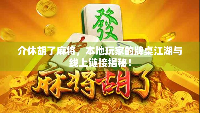 介休胡了麻将，本地玩家的牌桌江湖与线上链接揭秘！